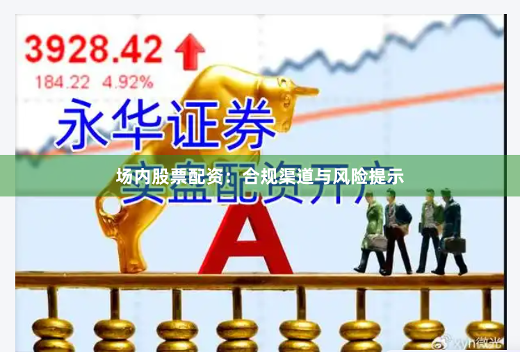 场内股票配资：合规渠道与风险提示