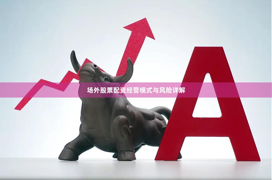 场外股票配资经营模式与风险详解
