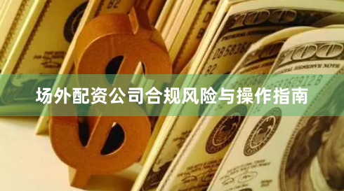 场外配资公司合规风险与操作指南