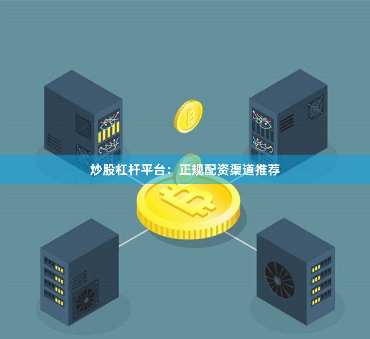 炒股杠杆平台：正规配资渠道推荐