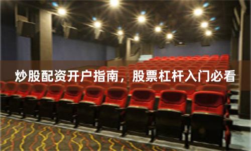炒股配资开户指南，股票杠杆入门必看