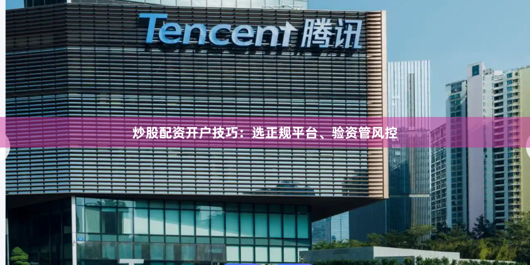 炒股配资开户技巧：选正规平台、验资管风控