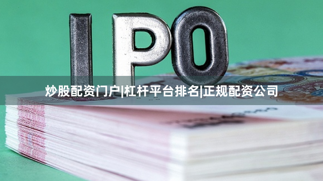 炒股配资门户|杠杆平台排名|正规配资公司