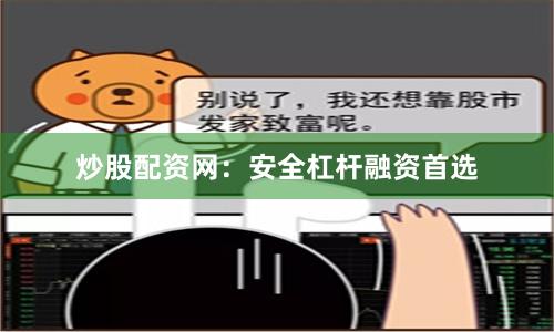 炒股配资网：安全杠杆融资首选