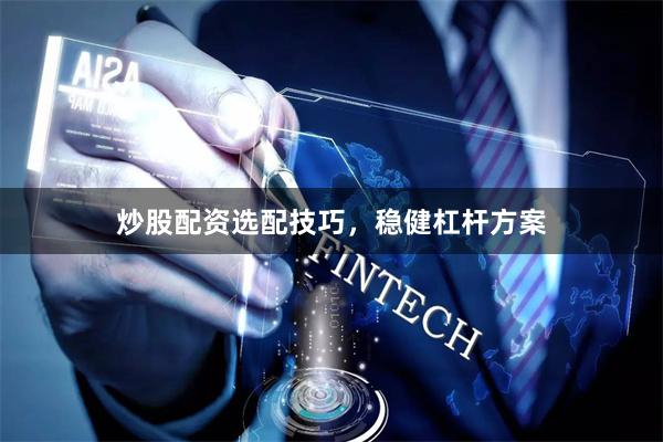 炒股配资选配技巧，稳健杠杆方案