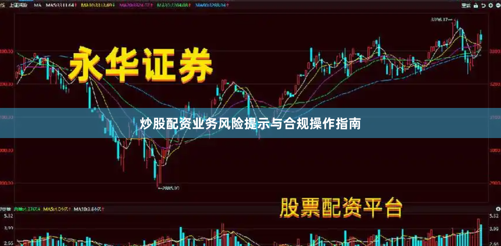 炒股配资业务风险提示与合规操作指南