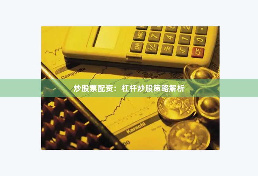 炒股票配资：杠杆炒股策略解析