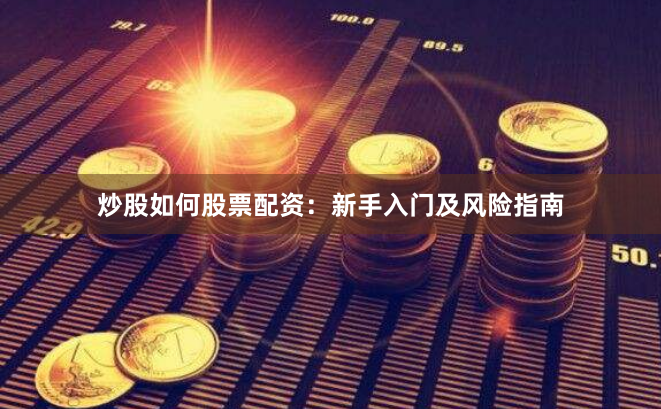 炒股如何股票配资：新手入门及风险指南