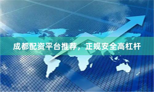 成都配资平台推荐，正规安全高杠杆