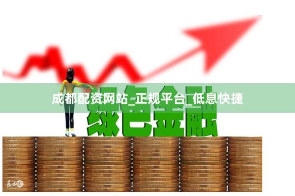 成都配资网站_正规平台_低息快捷