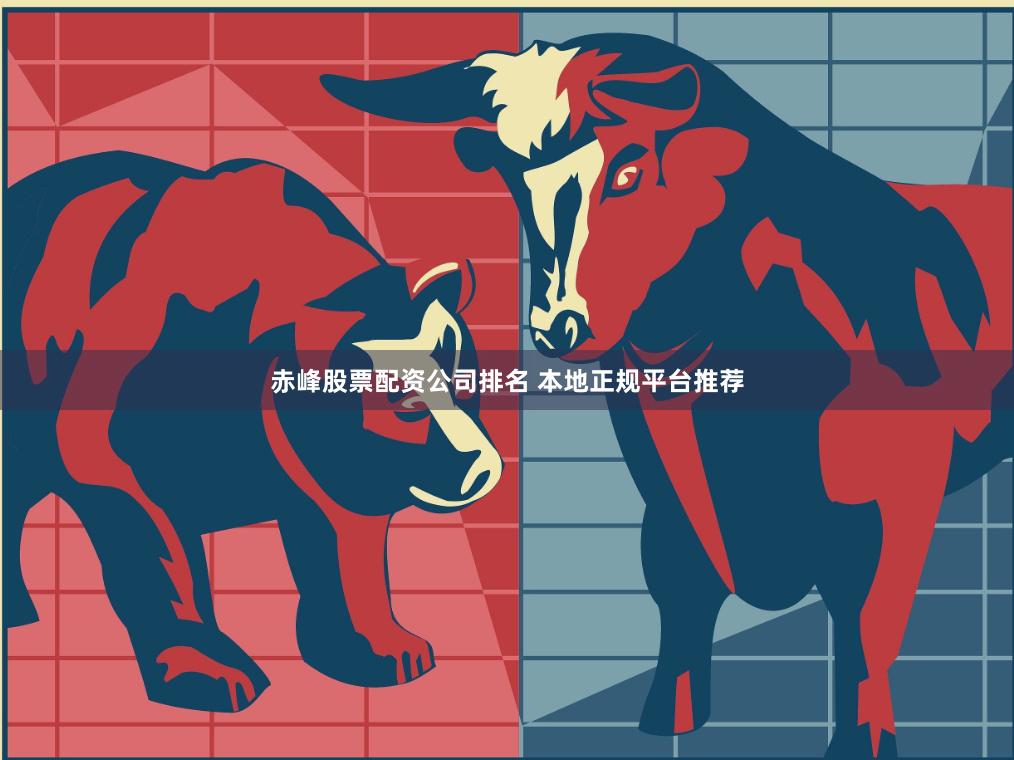 赤峰股票配资公司排名 本地正规平台推荐