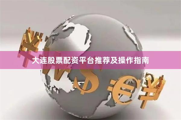 大连股票配资平台推荐及操作指南
