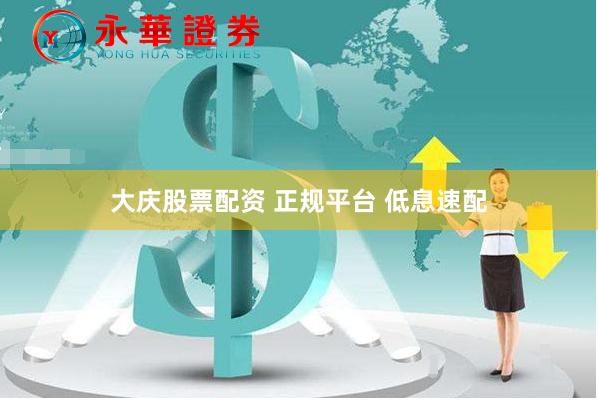 大庆股票配资 正规平台 低息速配