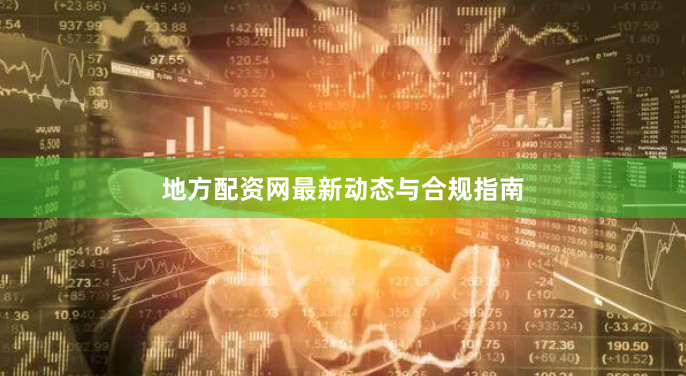 地方配资网最新动态与合规指南