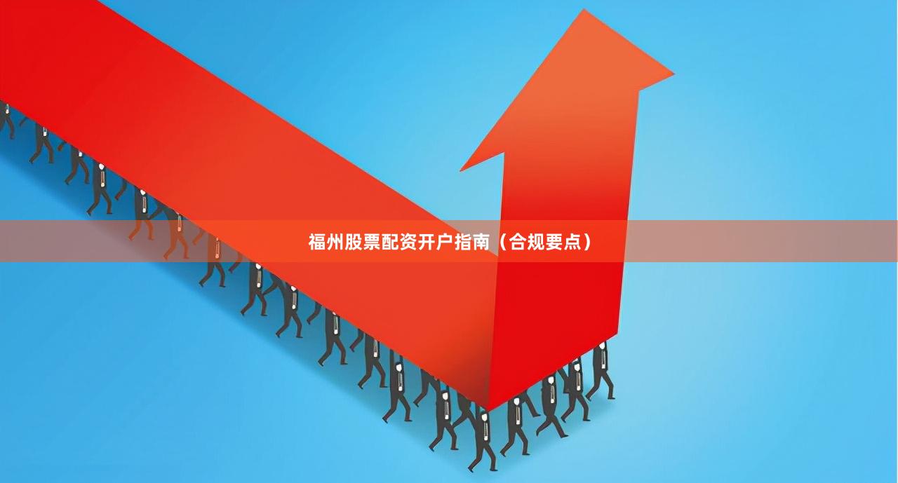 福州股票配资开户指南（合规要点）