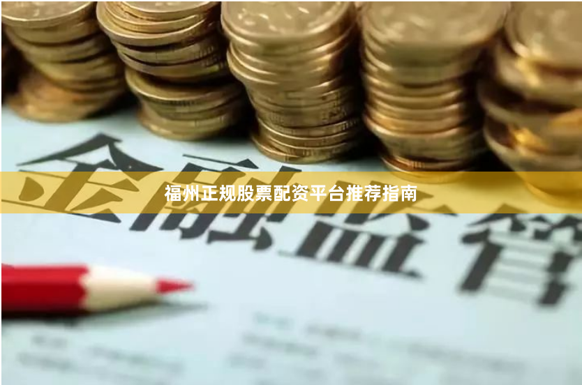 福州正规股票配资平台推荐指南