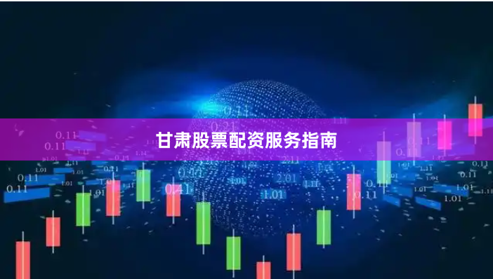 甘肃股票配资服务指南