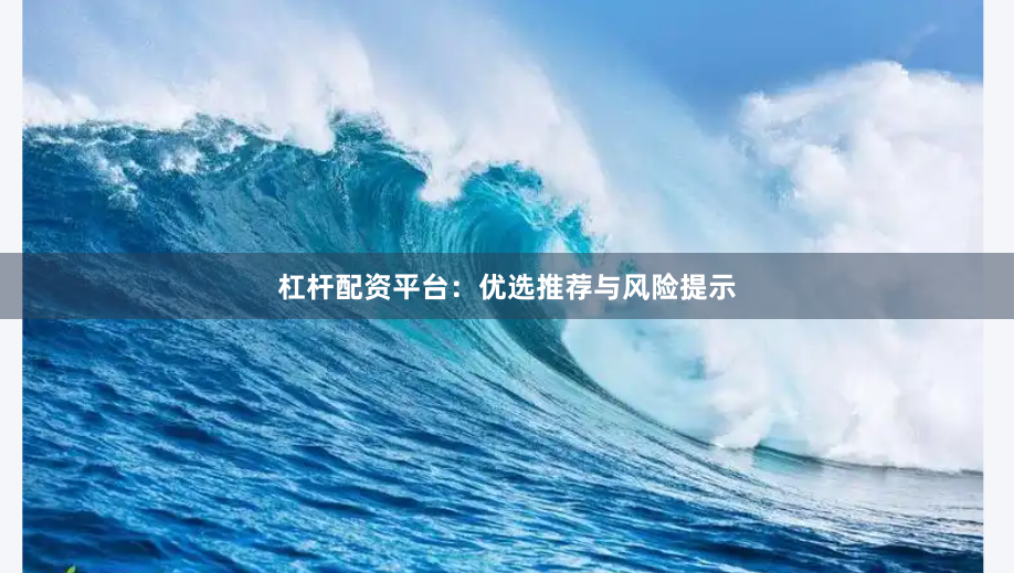 杠杆配资平台：优选推荐与风险提示