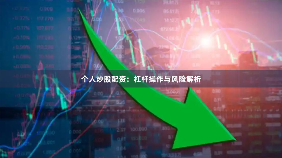 个人炒股配资：杠杆操作与风险解析