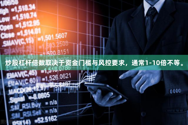 炒股杠杆倍数取决于资金门槛与风控要求，通常1-10倍不等。
