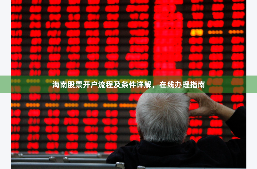 海南股票开户流程及条件详解，在线办理指南