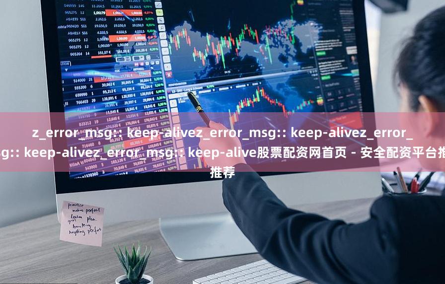 z_error_msg:: keep-alivez_error_msg:: keep-alivez_error_msg:: keep-alivez_error_msg:: keep-alive股票配资网首页 - 安全配资平台推荐