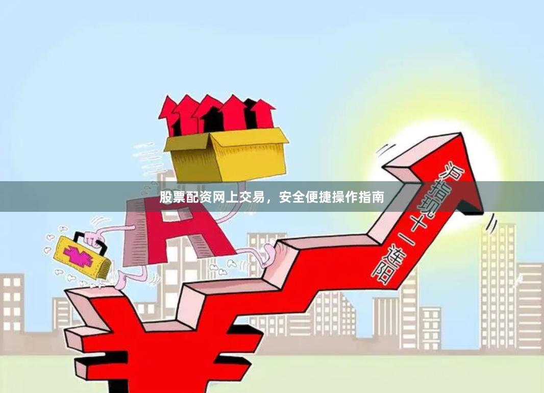 股票配资网上交易，安全便捷操作指南