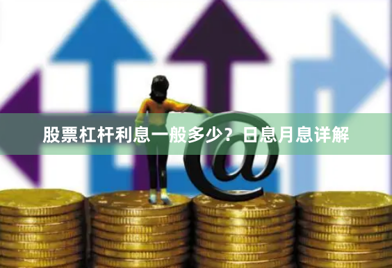 股票杠杆利息一般多少？日息月息详解