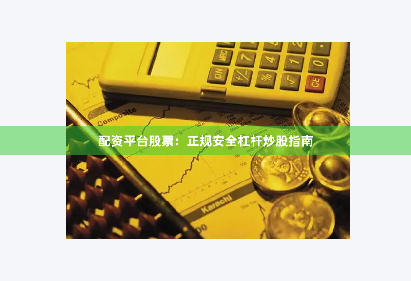 配资平台股票：正规安全杠杆炒股指南