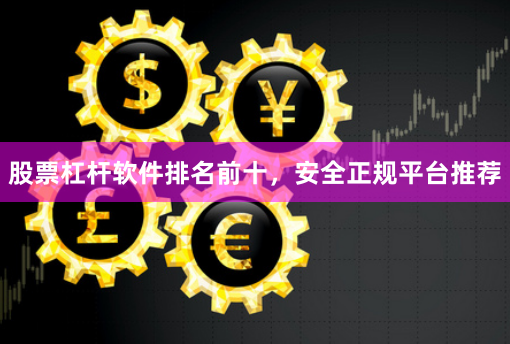 股票杠杆软件排名前十，安全正规平台推荐