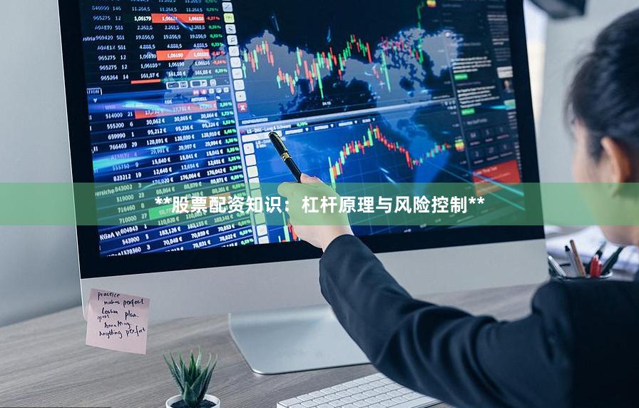 **股票配资知识：杠杆原理与风险控制**