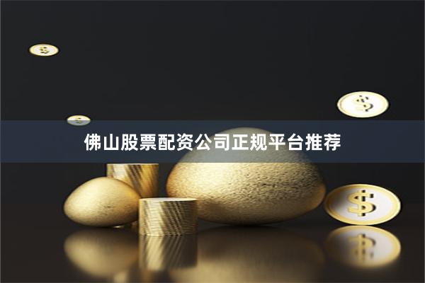 佛山股票配资公司正规平台推荐